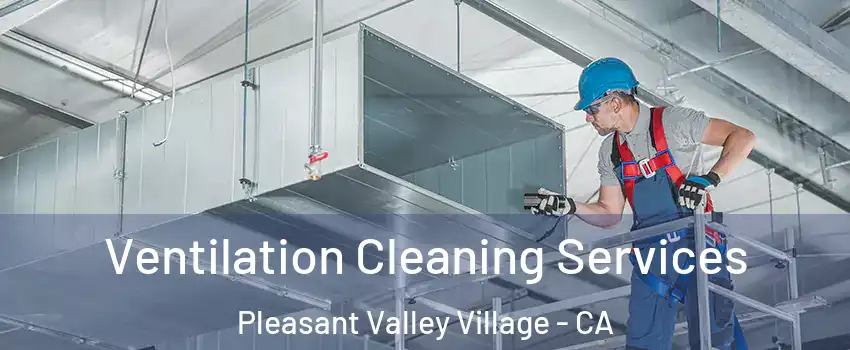 Ventilation Cleaning Services Pleasant Valley Village - CA