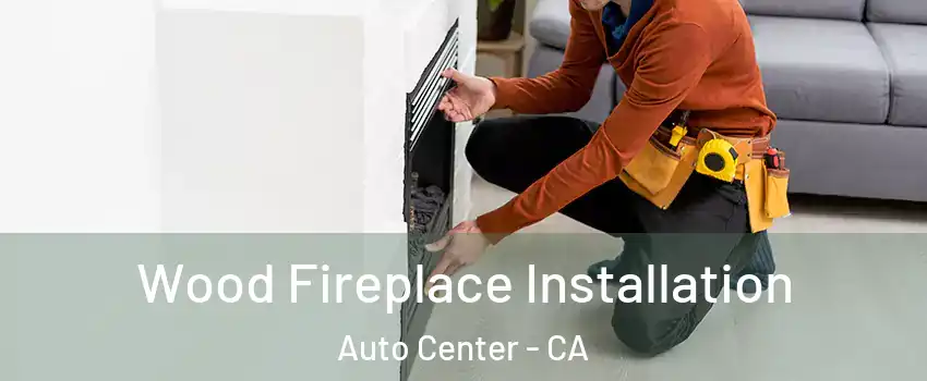 Wood Fireplace Installation Auto Center - CA