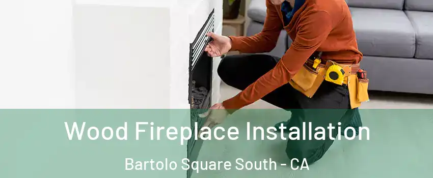 Wood Fireplace Installation Bartolo Square South - CA