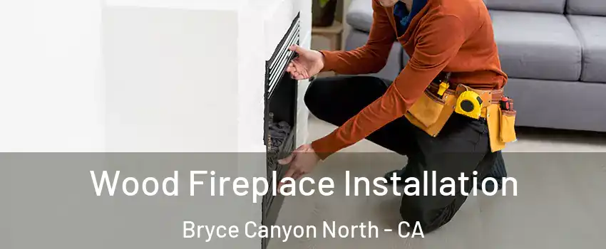 Wood Fireplace Installation Bryce Canyon North - CA