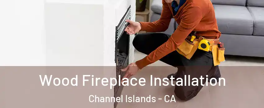 Wood Fireplace Installation Channel Islands - CA