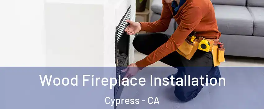 Wood Fireplace Installation Cypress - CA