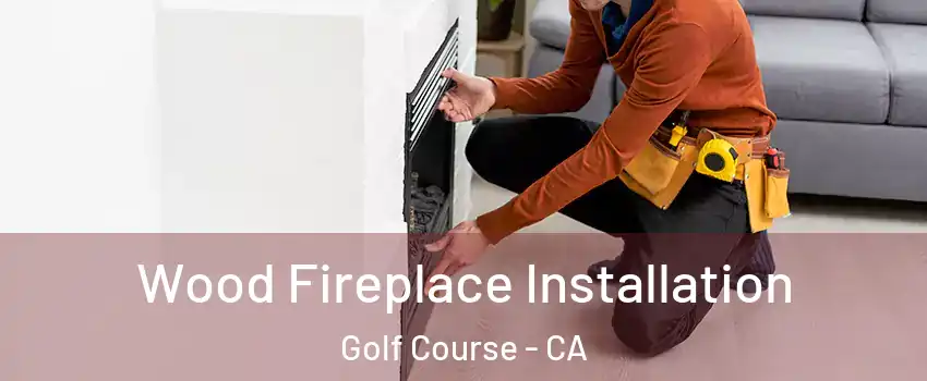 Wood Fireplace Installation Golf Course - CA