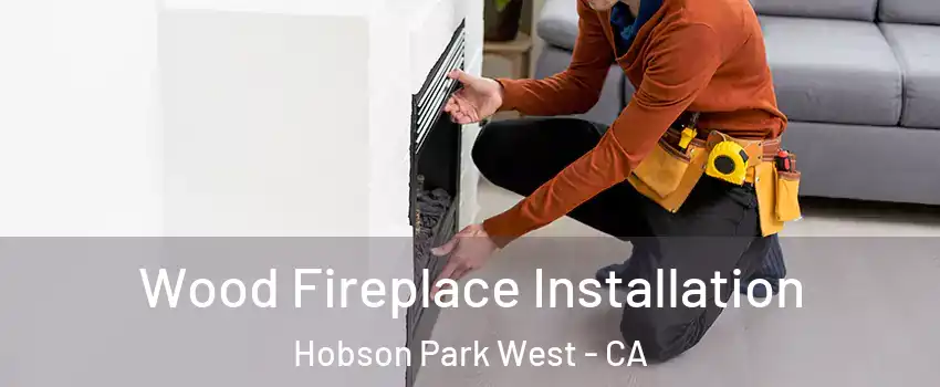Wood Fireplace Installation Hobson Park West - CA