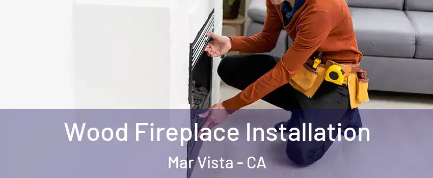 Wood Fireplace Installation Mar Vista - CA