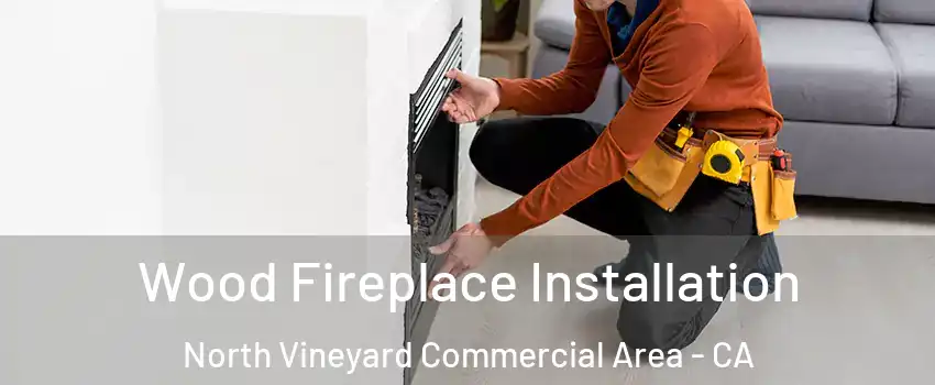 Wood Fireplace Installation North Vineyard Commercial Area - CA