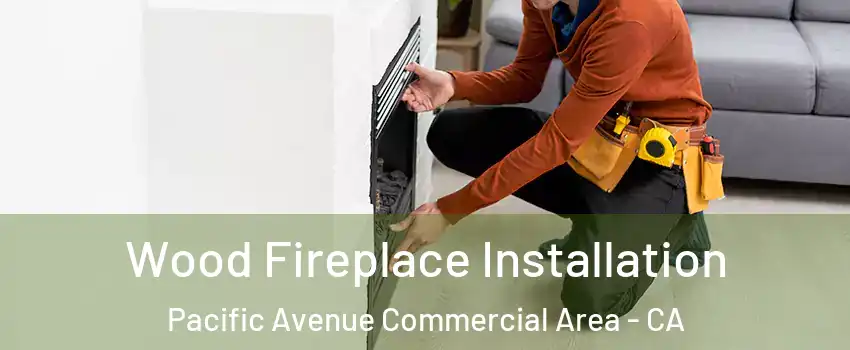 Wood Fireplace Installation Pacific Avenue Commercial Area - CA
