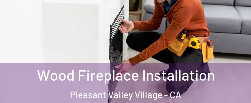 Wood Fireplace Installation Pleasant Valley Village - CA