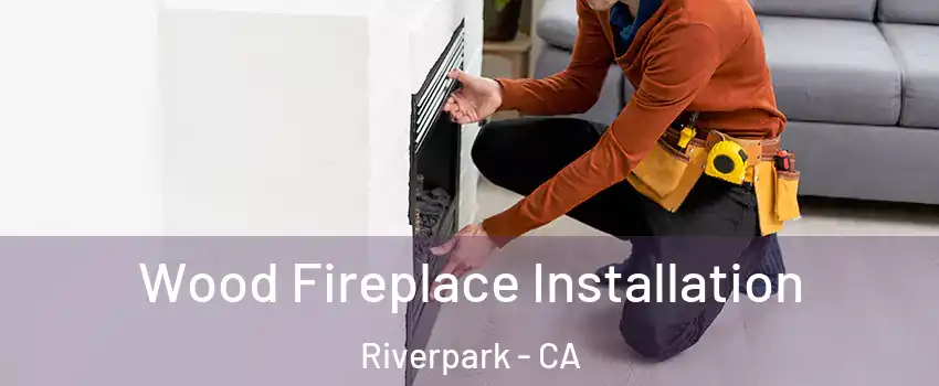 Wood Fireplace Installation Riverpark - CA