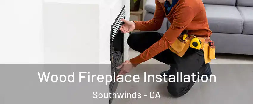 Wood Fireplace Installation Southwinds - CA