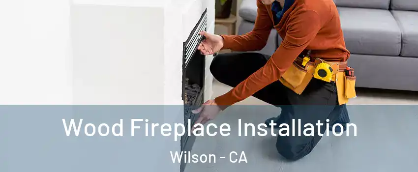 Wood Fireplace Installation Wilson - CA