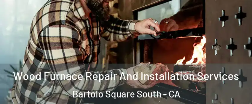 Wood Furnace Repair And Installation Services Bartolo Square South - CA