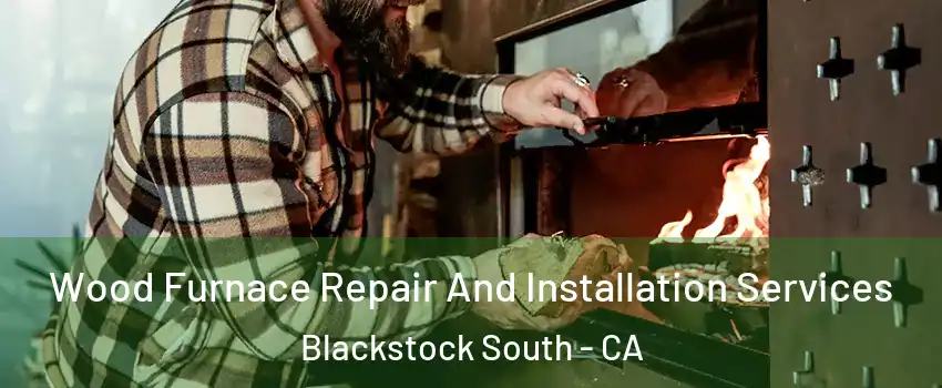 Wood Furnace Repair And Installation Services Blackstock South - CA
