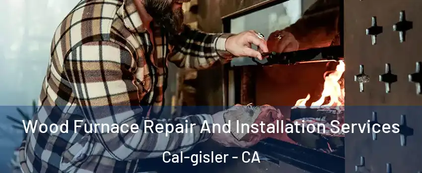 Wood Furnace Repair And Installation Services Cal-gisler - CA