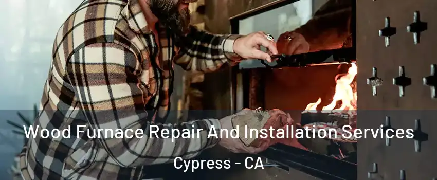 Wood Furnace Repair And Installation Services Cypress - CA