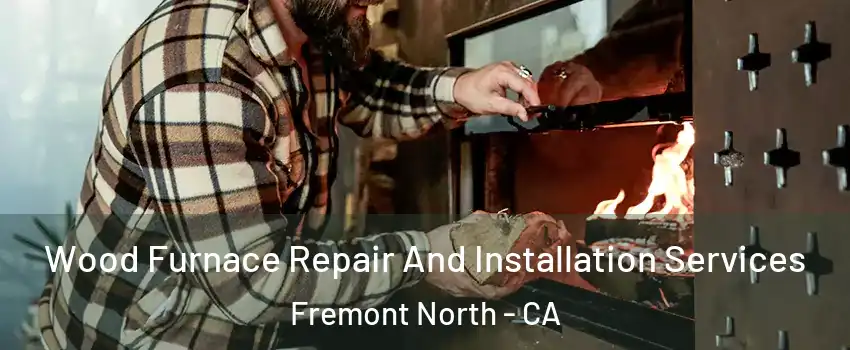 Wood Furnace Repair And Installation Services Fremont North - CA