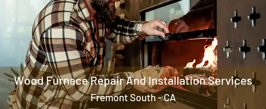 Wood Furnace Repair And Installation Services Fremont South - CA