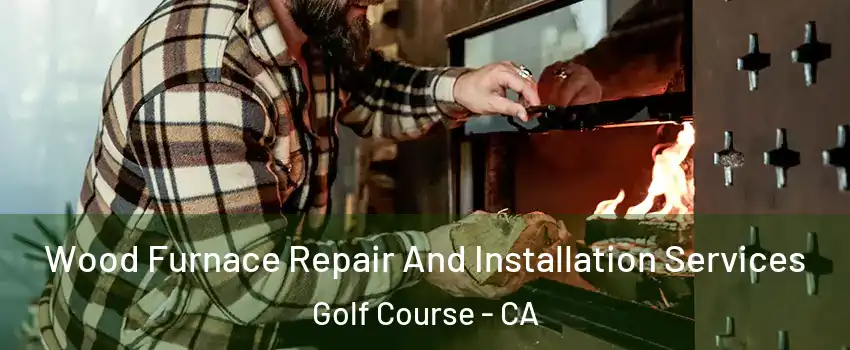 Wood Furnace Repair And Installation Services Golf Course - CA