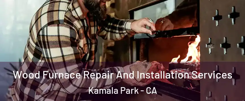 Wood Furnace Repair And Installation Services Kamala Park - CA