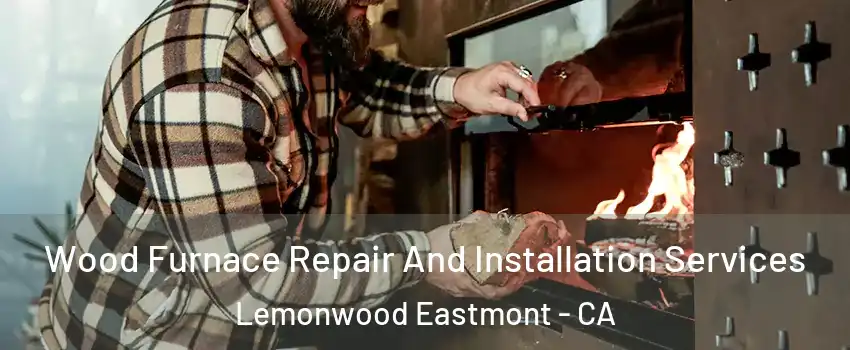 Wood Furnace Repair And Installation Services Lemonwood Eastmont - CA