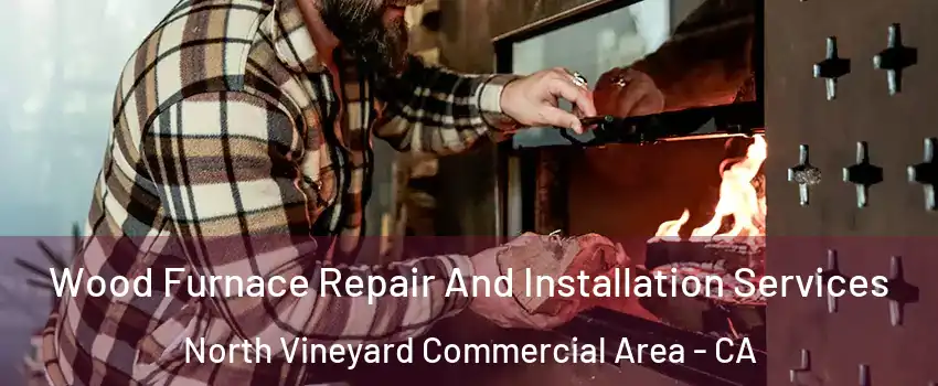 Wood Furnace Repair And Installation Services North Vineyard Commercial Area - CA