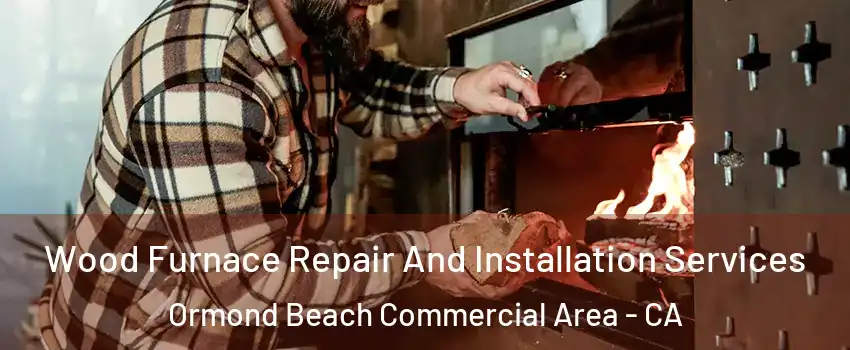 Wood Furnace Repair And Installation Services Ormond Beach Commercial Area - CA
