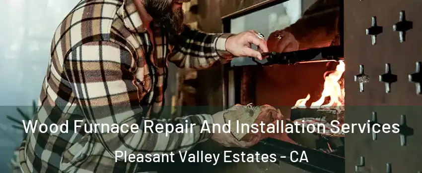 Wood Furnace Repair And Installation Services Pleasant Valley Estates - CA