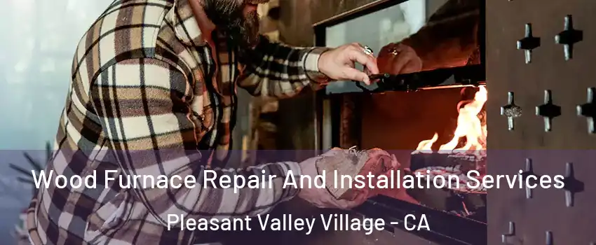 Wood Furnace Repair And Installation Services Pleasant Valley Village - CA