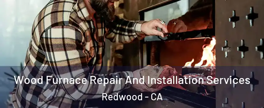 Wood Furnace Repair And Installation Services Redwood - CA