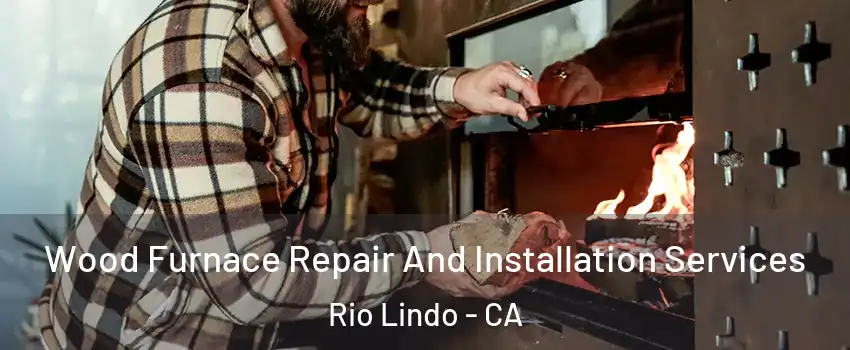 Wood Furnace Repair And Installation Services Rio Lindo - CA