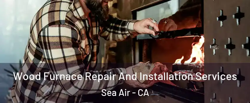 Wood Furnace Repair And Installation Services Sea Air - CA