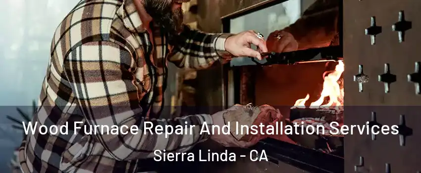 Wood Furnace Repair And Installation Services Sierra Linda - CA