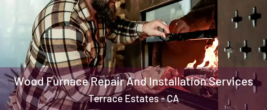 Wood Furnace Repair And Installation Services Terrace Estates - CA