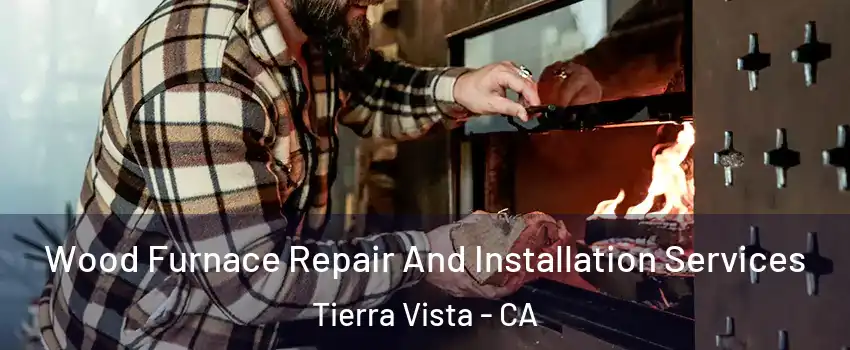 Wood Furnace Repair And Installation Services Tierra Vista - CA