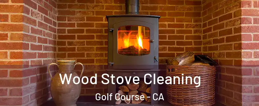 Wood Stove Cleaning Golf Course - CA