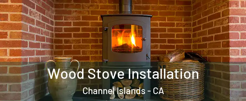 Wood Stove Installation Channel Islands - CA