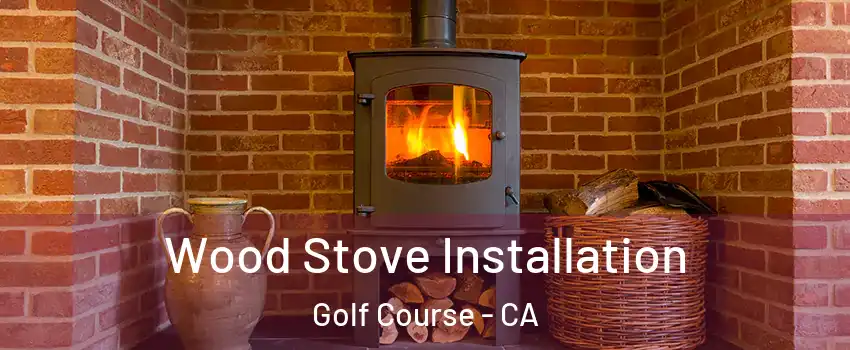 Wood Stove Installation Golf Course - CA