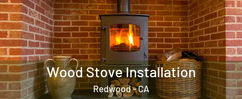 Wood Stove Installation Redwood - CA