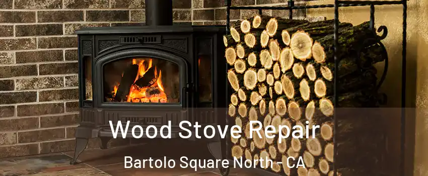 Wood Stove Repair Bartolo Square North - CA