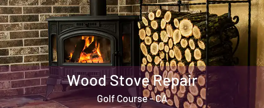 Wood Stove Repair Golf Course - CA