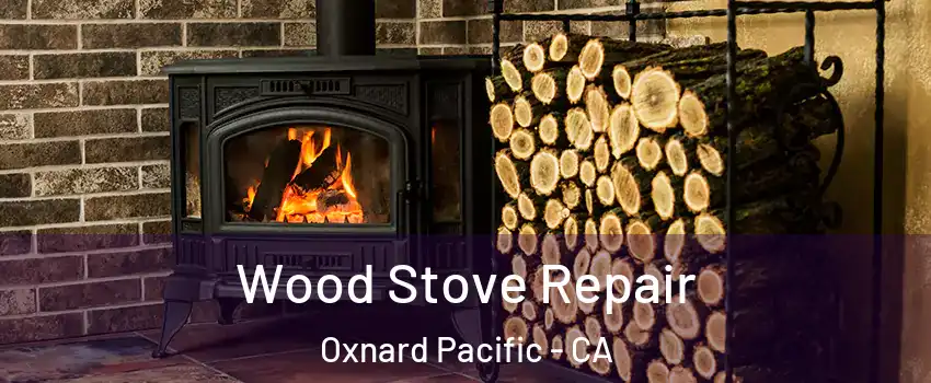 Wood Stove Repair Oxnard Pacific - CA